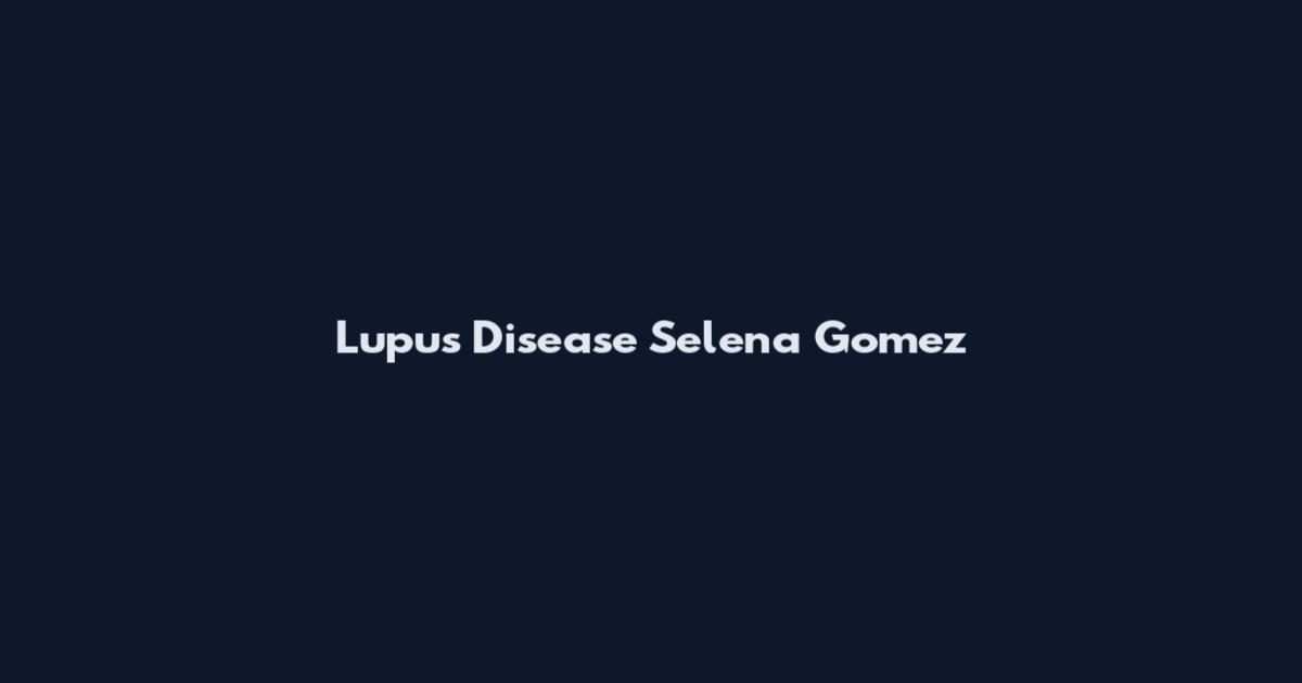 Lupus Disease Selena Gomez