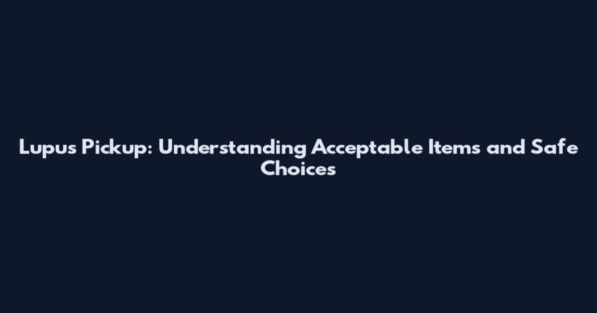 Lupus Pickup: Understanding Acceptable Items and Safe Choices