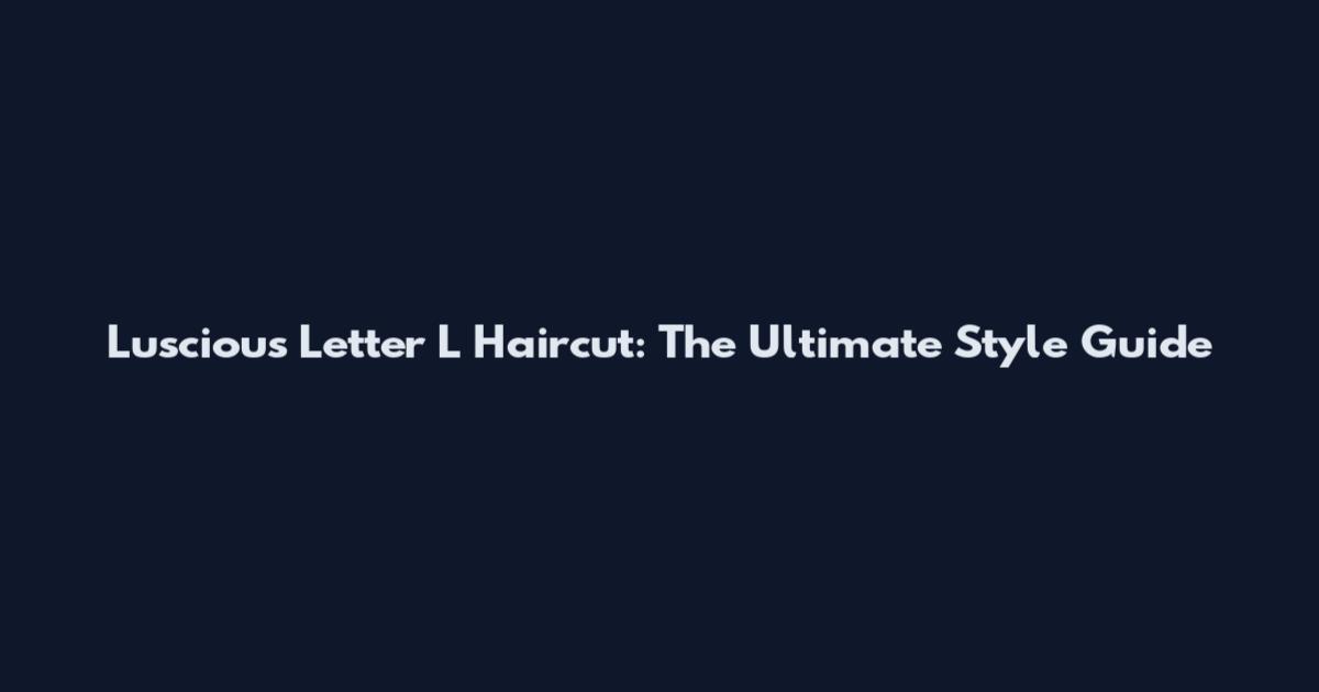 Luscious Letter L Haircut: The Ultimate Style Guide