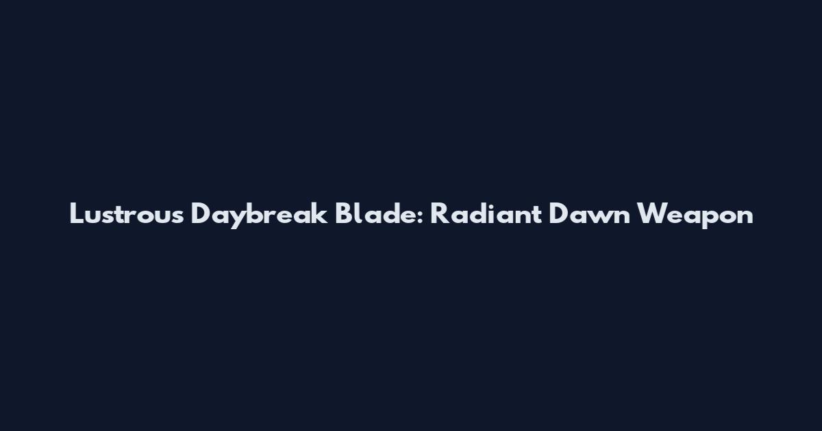 Lustrous Daybreak Blade: Radiant Dawn Weapon