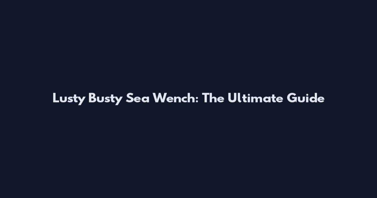Lusty Busty Sea Wench: The Ultimate Guide