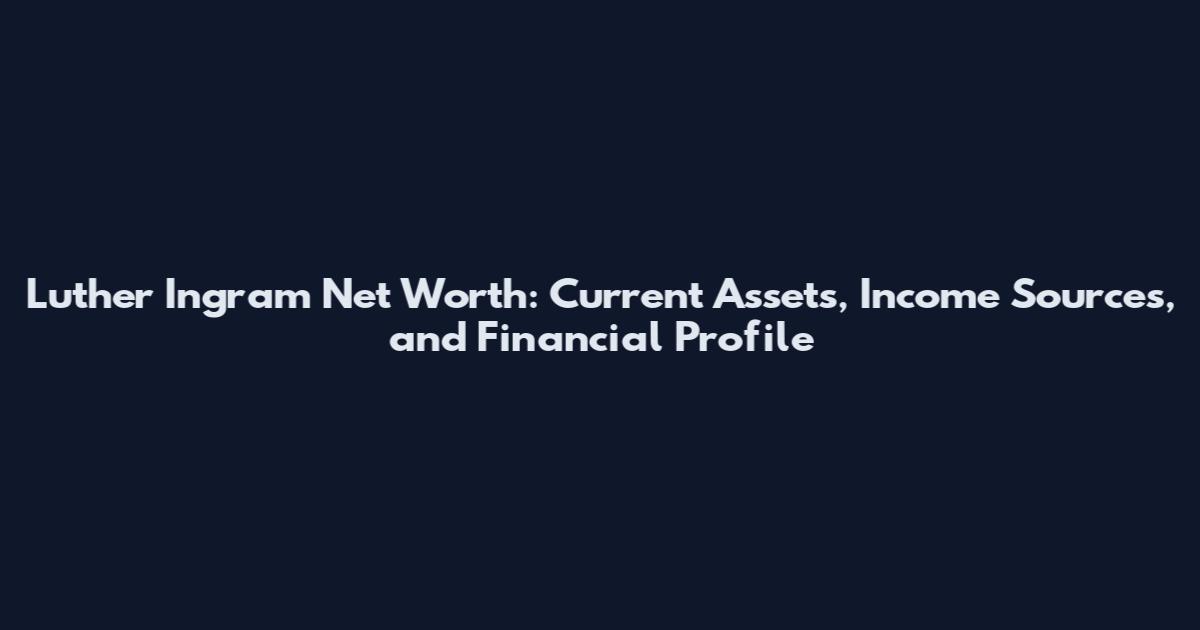 Luther Ingram Net Worth: Current Assets, Income Sources, and Financial Profile