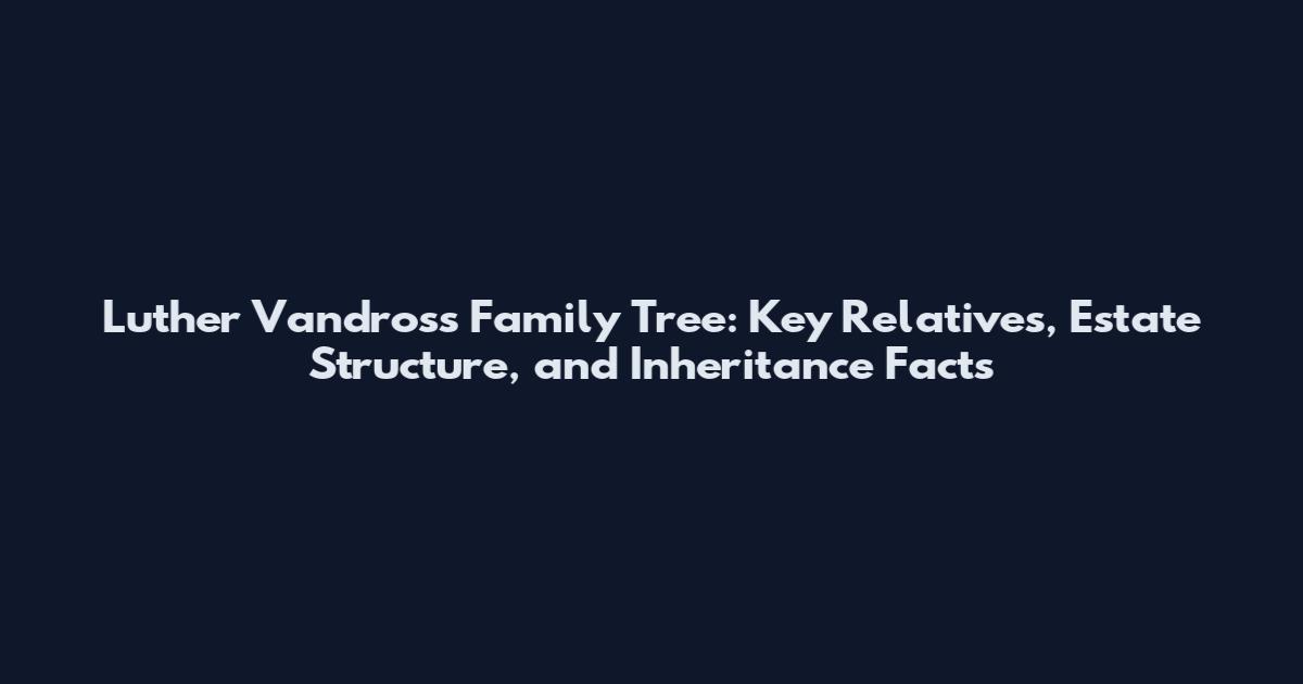 Luther Vandross Family Tree: Key Relatives, Estate Structure, and Inheritance Facts