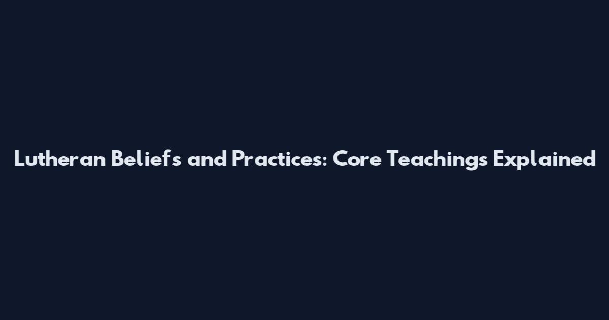 Lutheran Beliefs and Practices: Core Teachings Explained