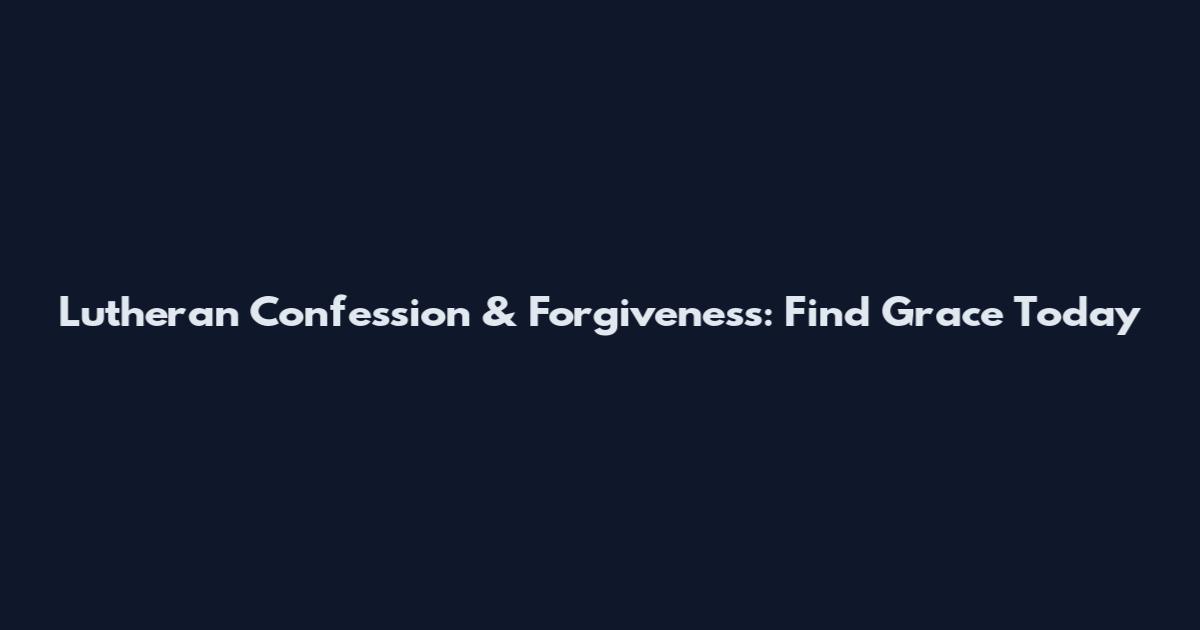 Lutheran Confession & Forgiveness: Find Grace Today