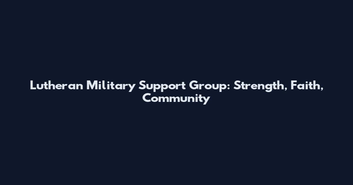 Lutheran Military Support Group: Strength, Faith, Community