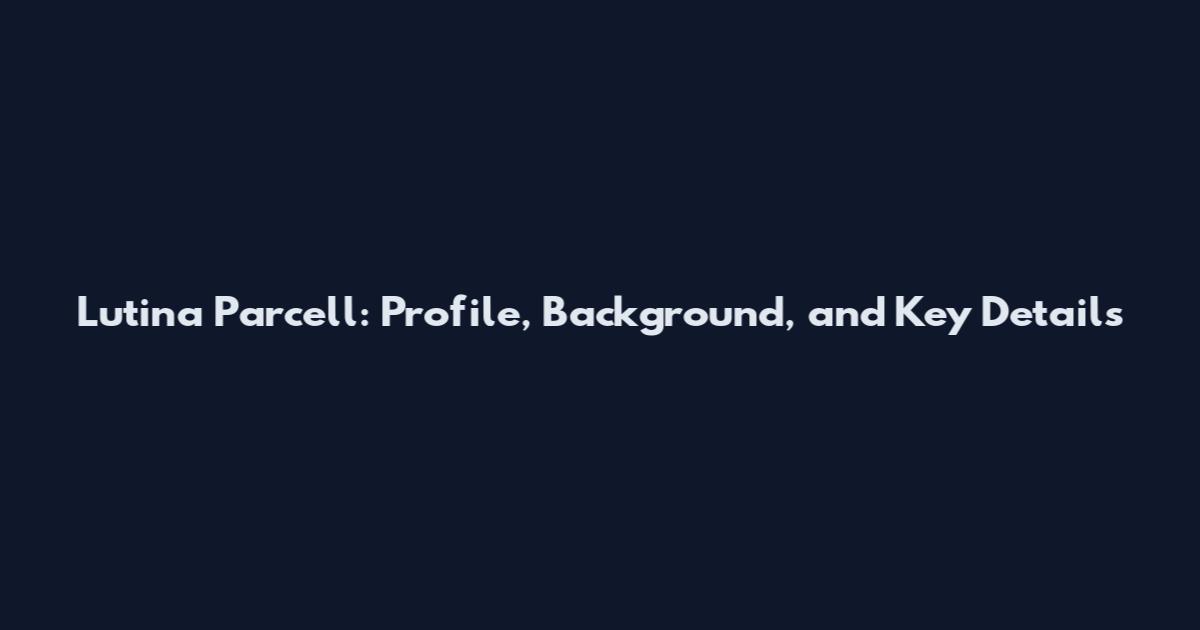 Lutina Parcell: Profile, Background, and Key Details