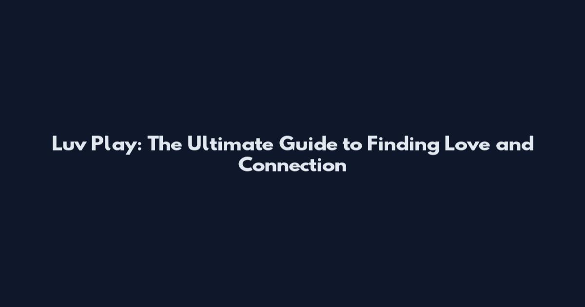Luv Play: The Ultimate Guide to Finding Love and Connection