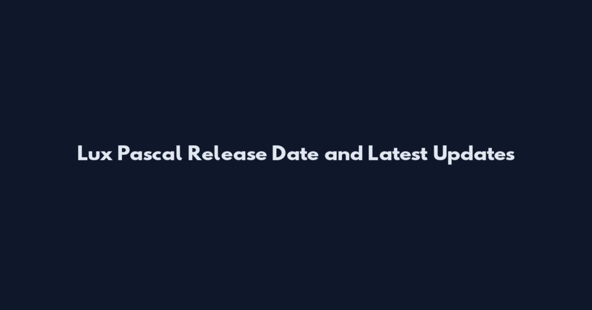 Lux Pascal Release Date and Latest Updates