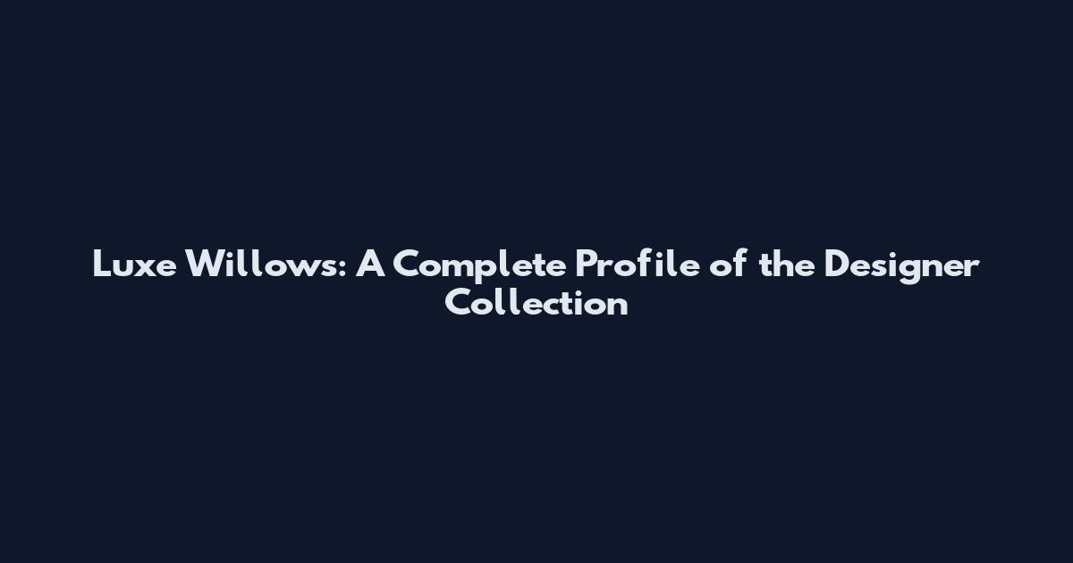 Luxe Willows: A Complete Profile of the Designer Collection