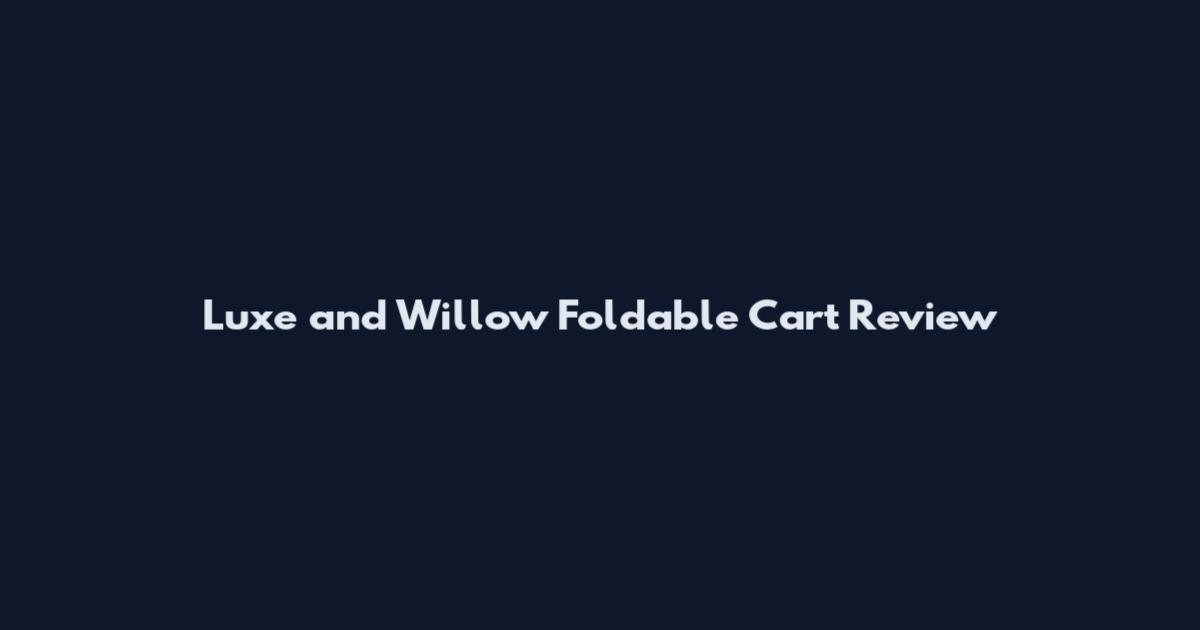 Luxe and Willow Foldable Cart Review