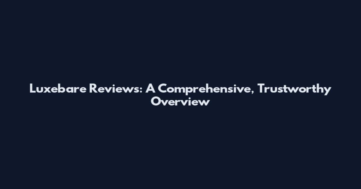 Luxebare Reviews: A Comprehensive, Trustworthy Overview