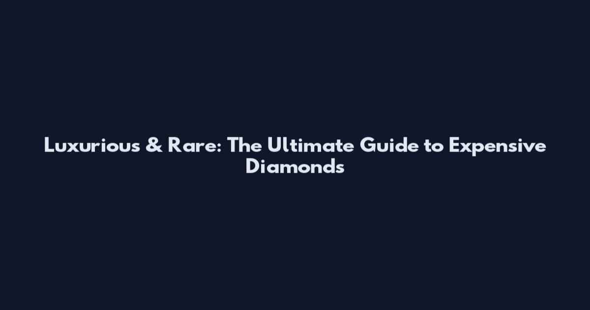 Luxurious & Rare: The Ultimate Guide to Expensive Diamonds