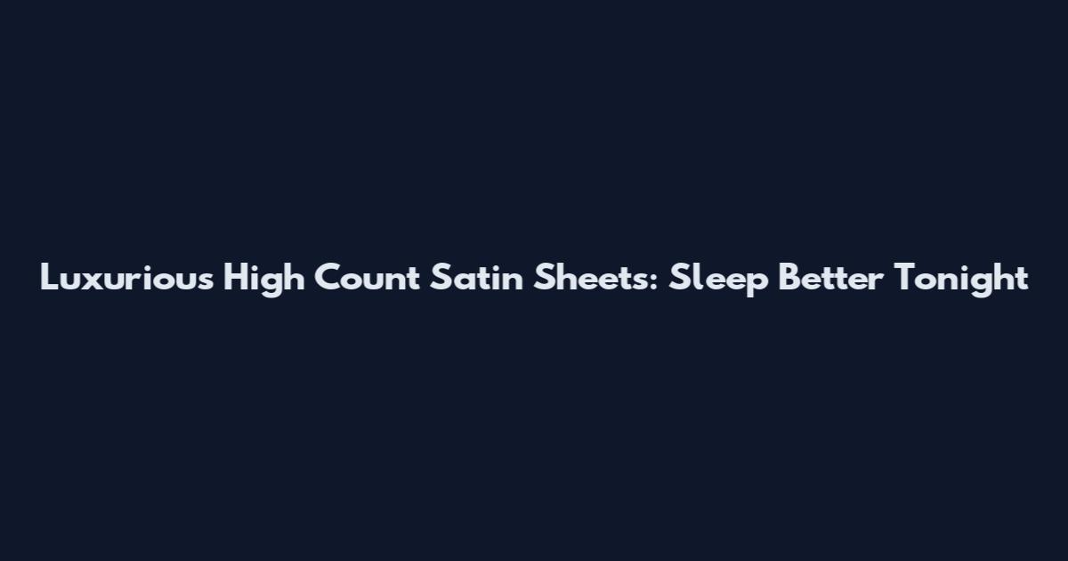 Luxurious High Count Satin Sheets: Sleep Better Tonight