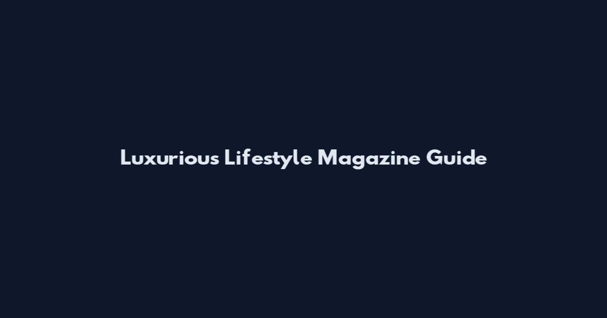Luxurious Lifestyle Magazine Guide