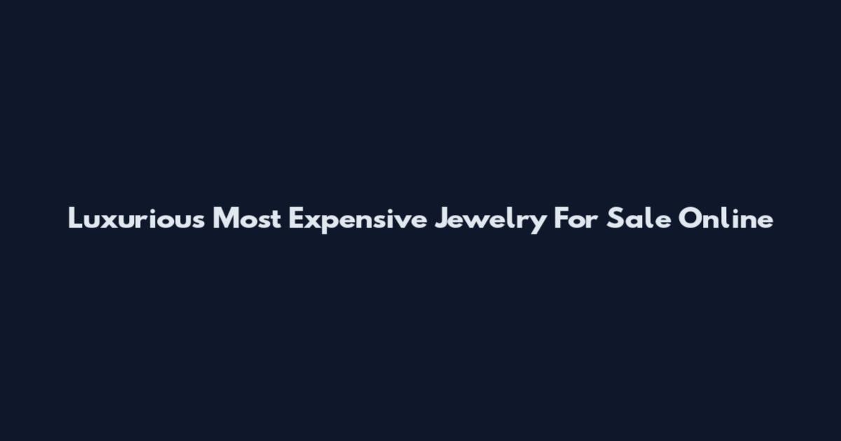 Luxurious Most Expensive Jewelry For Sale Online