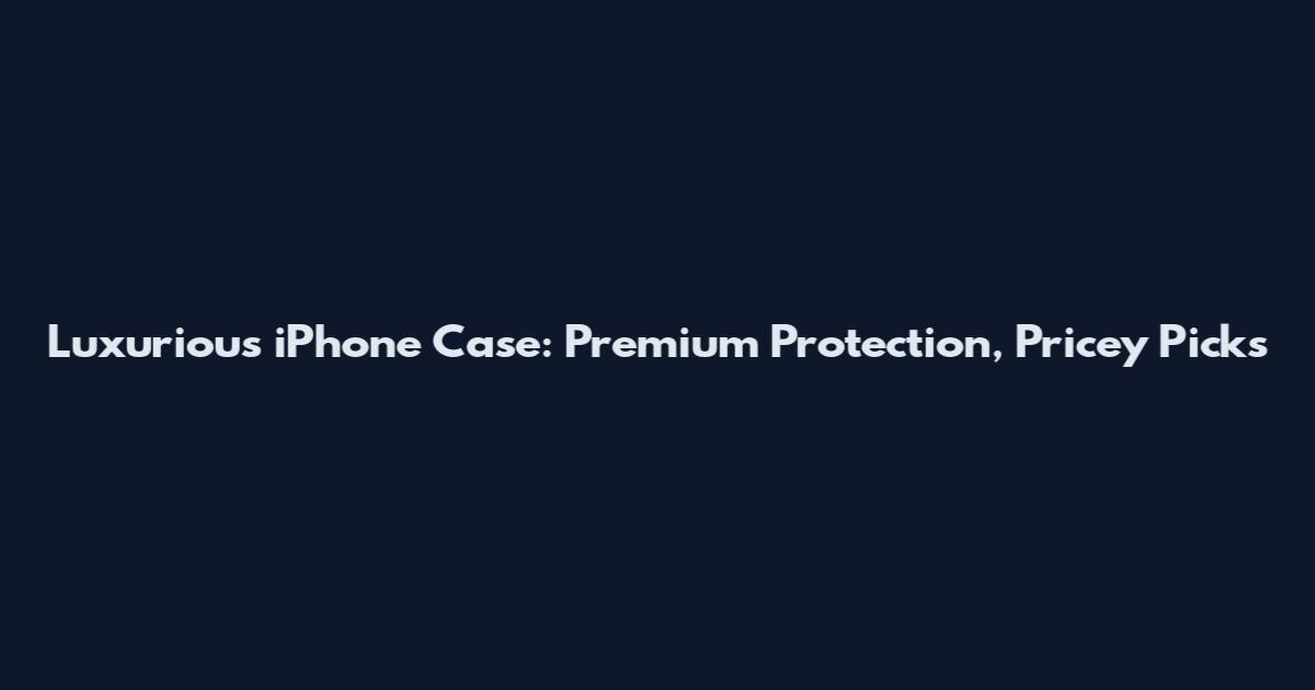Luxurious iPhone Case: Premium Protection, Pricey Picks