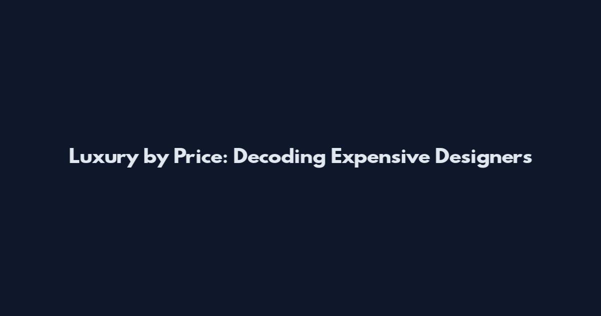 Luxury by Price: Decoding Expensive Designers