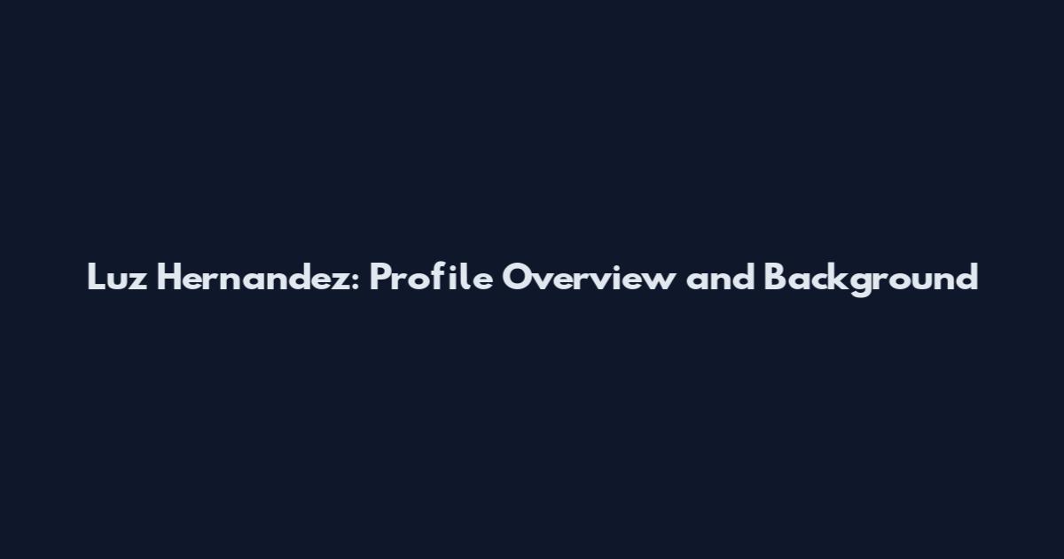 Luz Hernandez: Profile Overview and Background