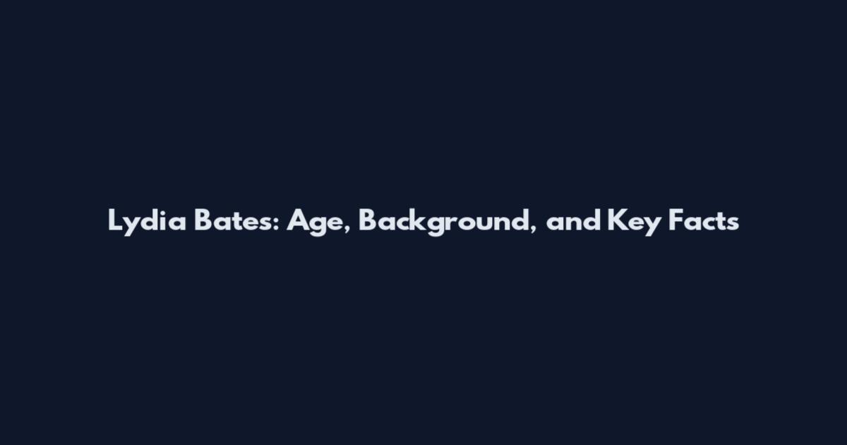 Lydia Bates: Age, Background, and Key Facts
