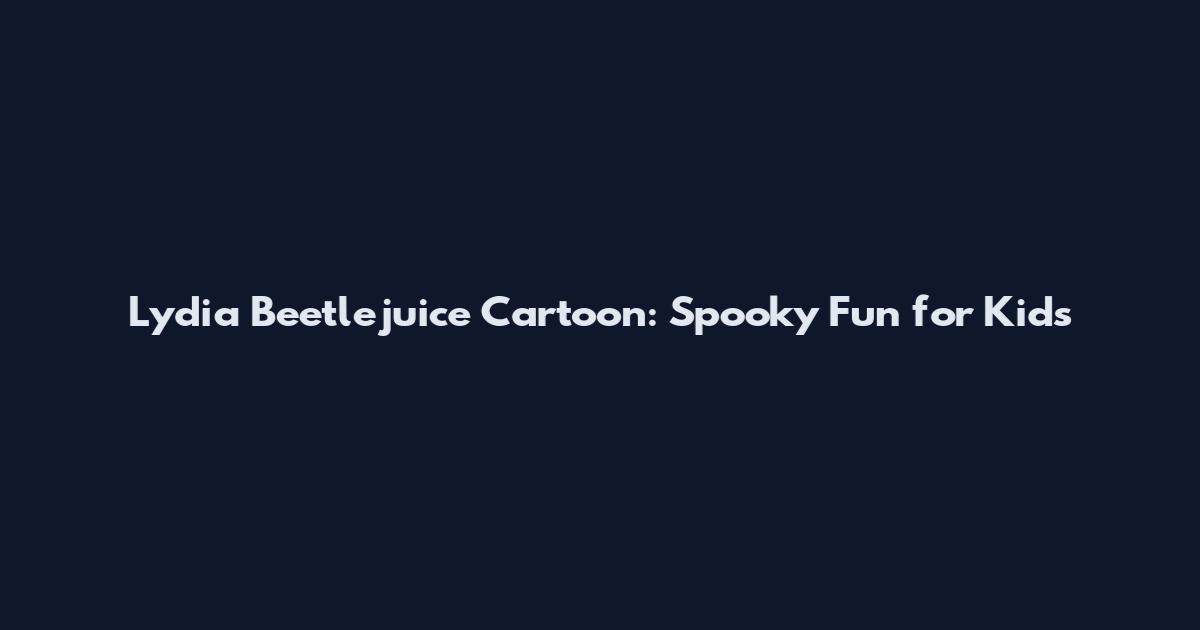 Lydia Beetlejuice Cartoon: Spooky Fun for Kids