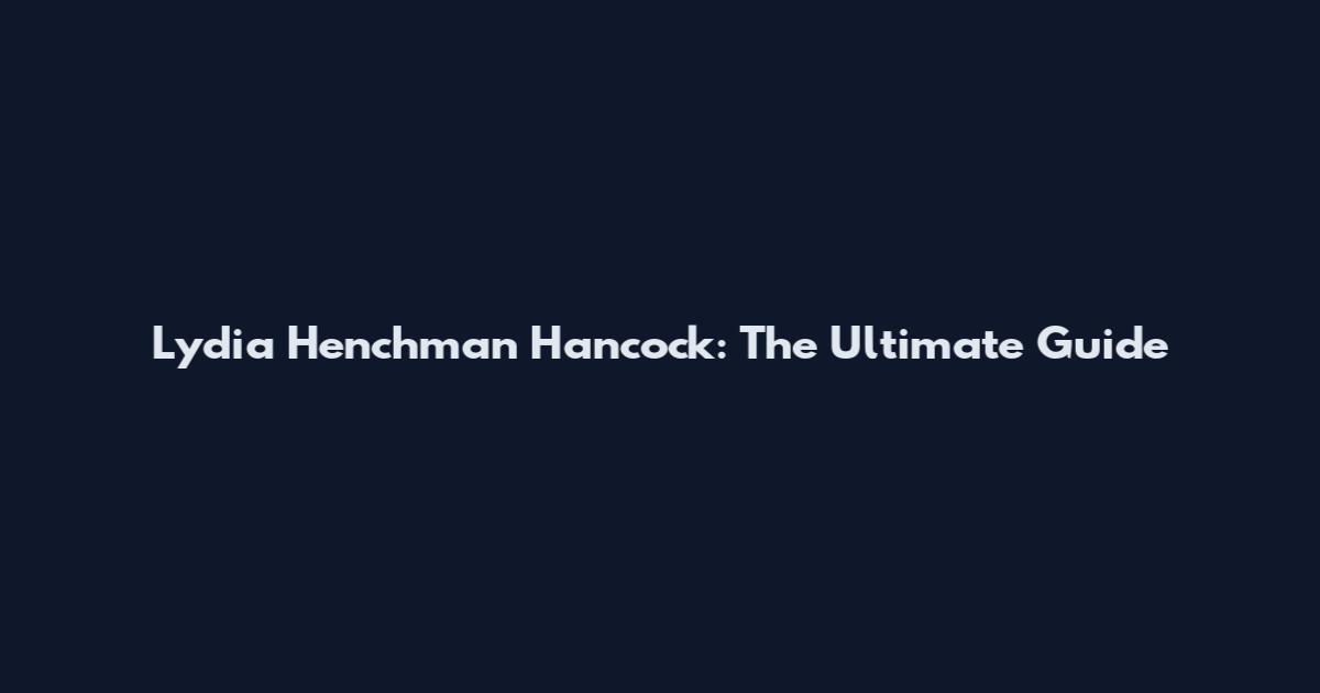 Lydia Henchman Hancock: The Ultimate Guide