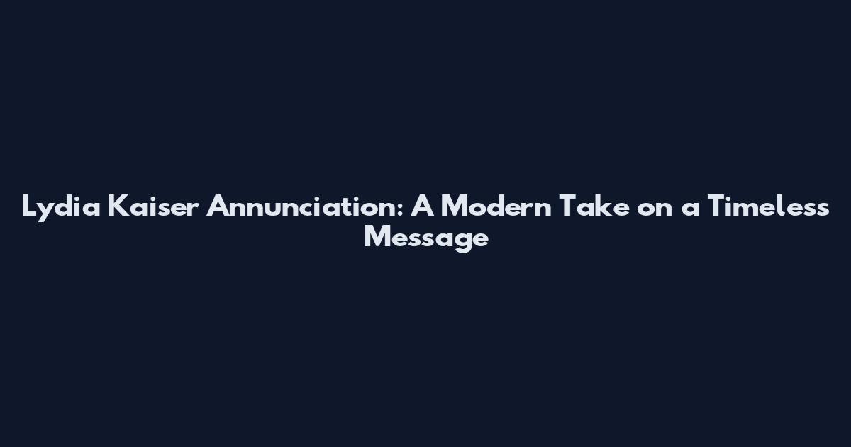 Lydia Kaiser Annunciation: A Modern Take on a Timeless Message