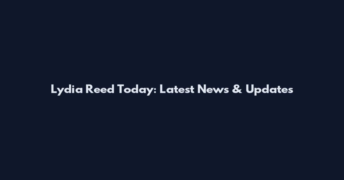 Lydia Reed Today: Latest News & Updates