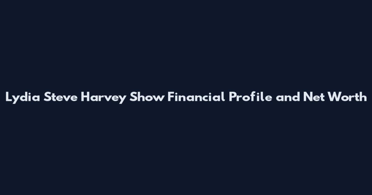 Lydia Steve Harvey Show Financial Profile and Net Worth