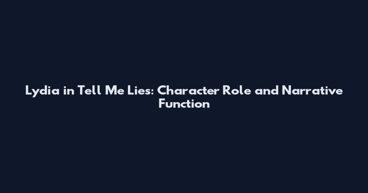 Lydia in Tell Me Lies: Character Role and Narrative Function