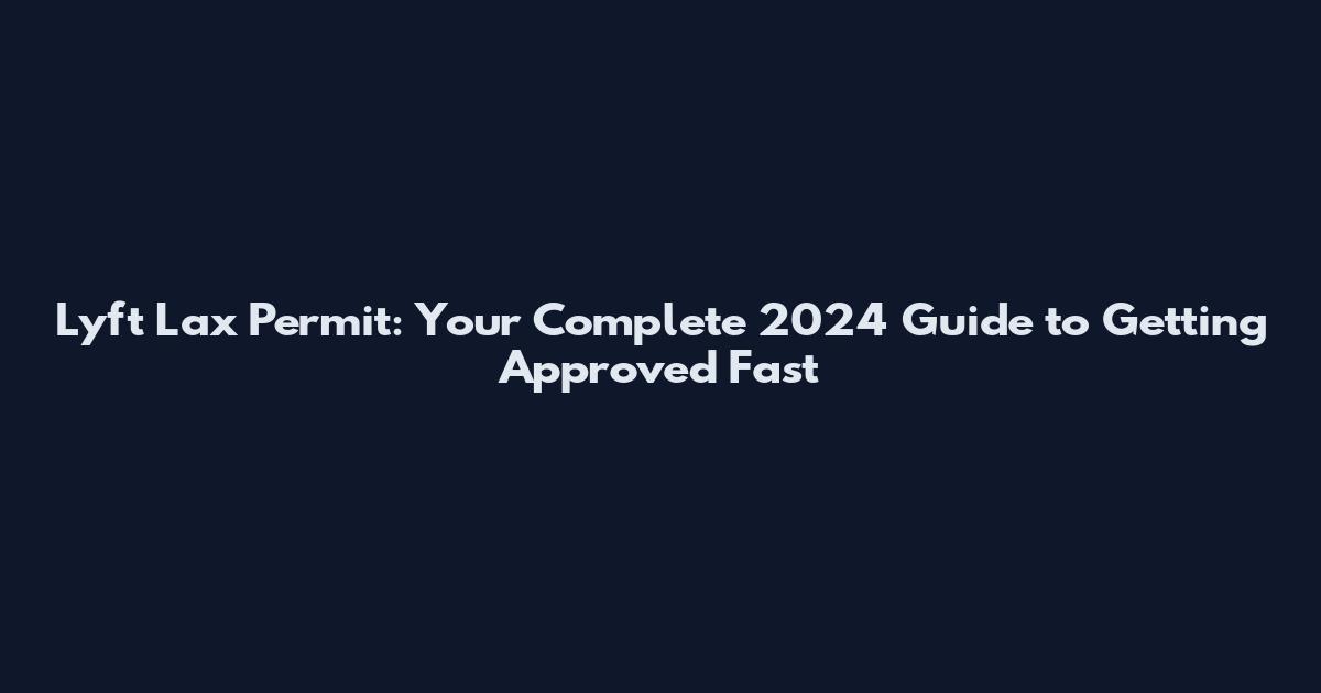 Lyft Lax Permit: Your Complete 2024 Guide to Getting Approved Fast