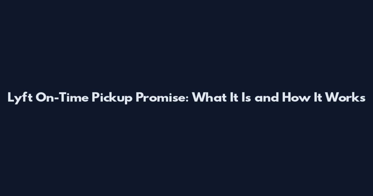 Lyft On-Time Pickup Promise: What It Is and How It Works