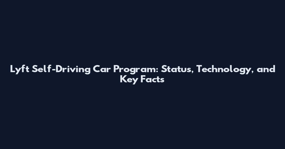 Lyft Self-Driving Car Program: Status, Technology, and Key Facts