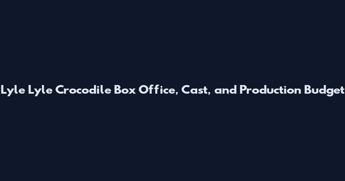 Lyle Lyle Crocodile Box Office, Cast, and Production Budget