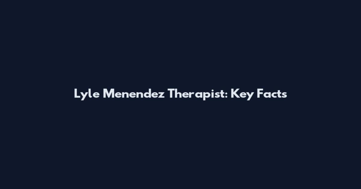 Lyle Menendez Therapist: Key Facts