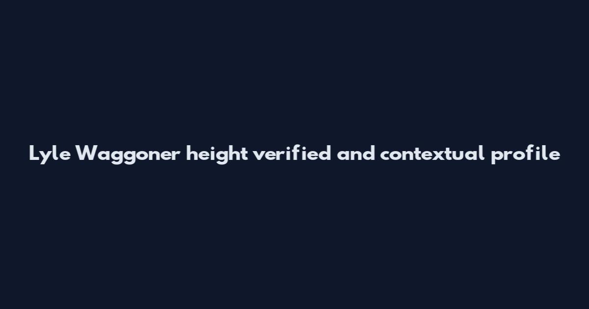 Lyle Waggoner height verified and contextual profile