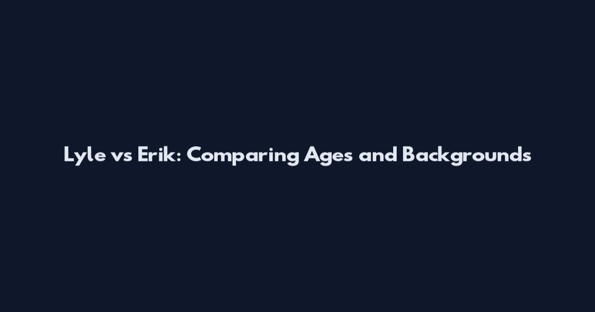 Lyle vs Erik: Comparing Ages and Backgrounds