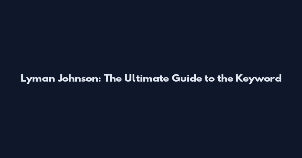 Lyman Johnson: The Ultimate Guide to the Keyword