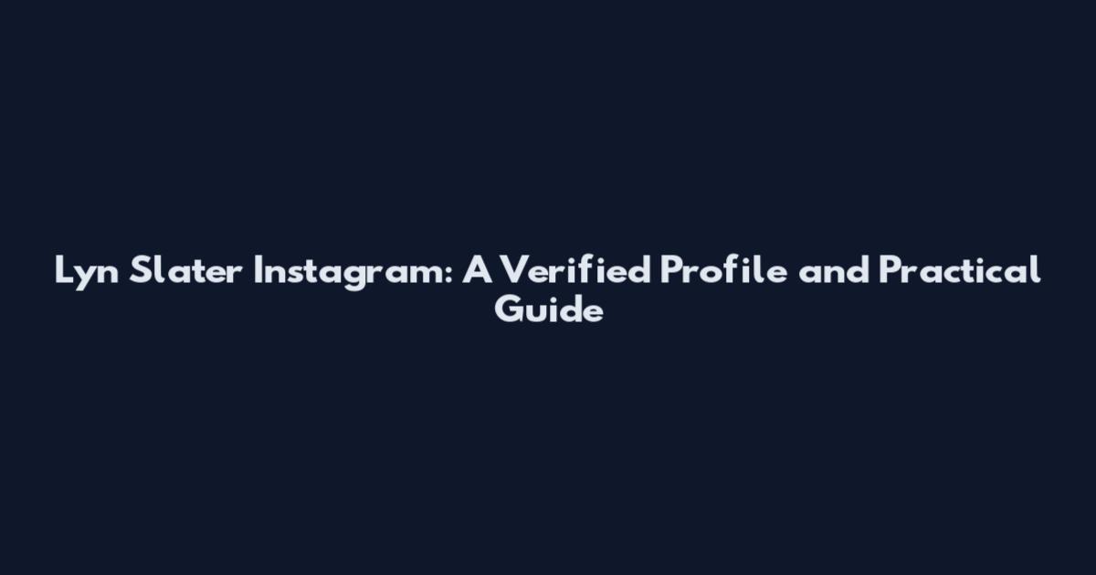 Lyn Slater Instagram: A Verified Profile and Practical Guide