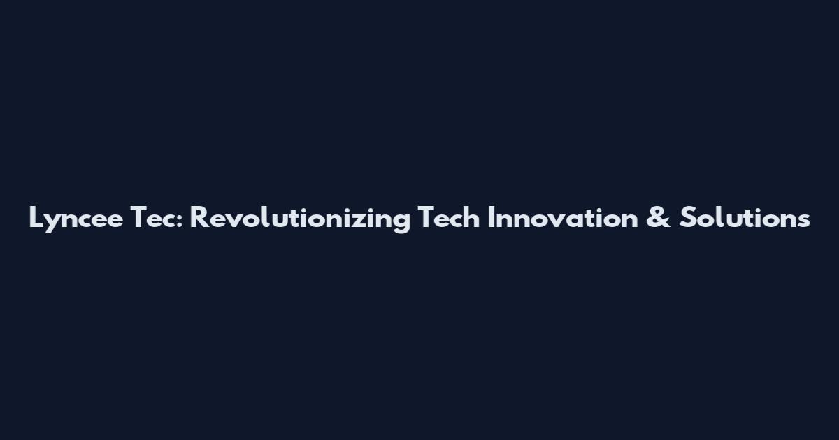 Lyncee Tec: Revolutionizing Tech Innovation & Solutions