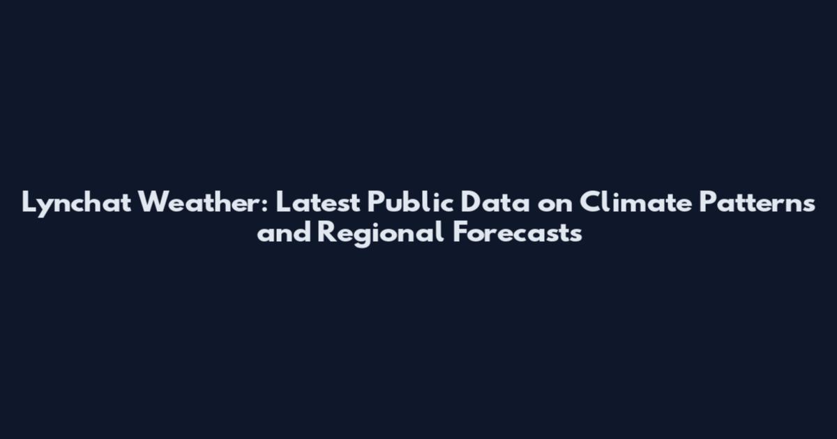 Lynchat Weather: Latest Public Data on Climate Patterns and Regional Forecasts