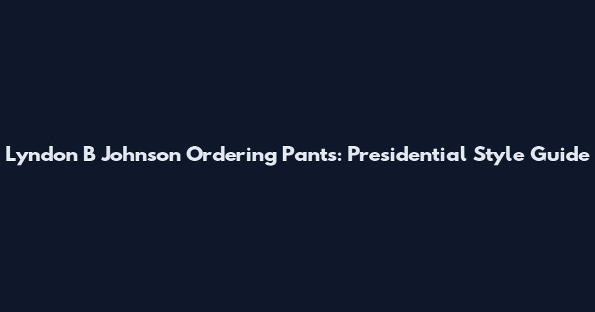 Lyndon B Johnson Ordering Pants: Presidential Style Guide