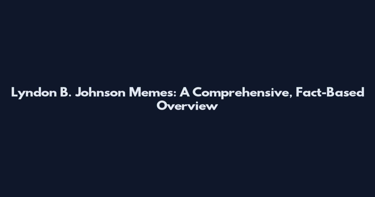 Lyndon B. Johnson Memes: A Comprehensive, Fact-Based Overview