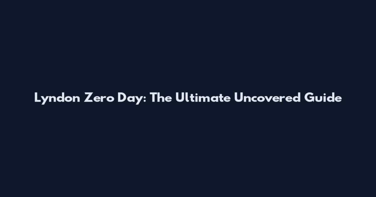 Lyndon Zero Day: The Ultimate Uncovered Guide