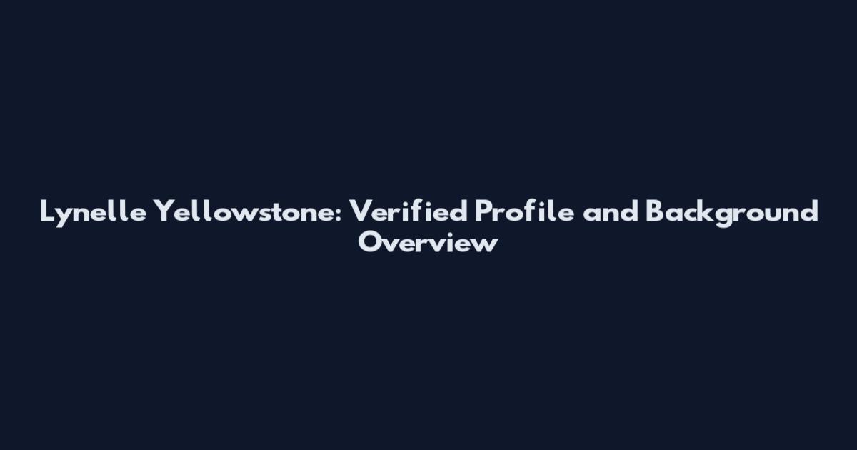 Lynelle Yellowstone: Verified Profile and Background Overview