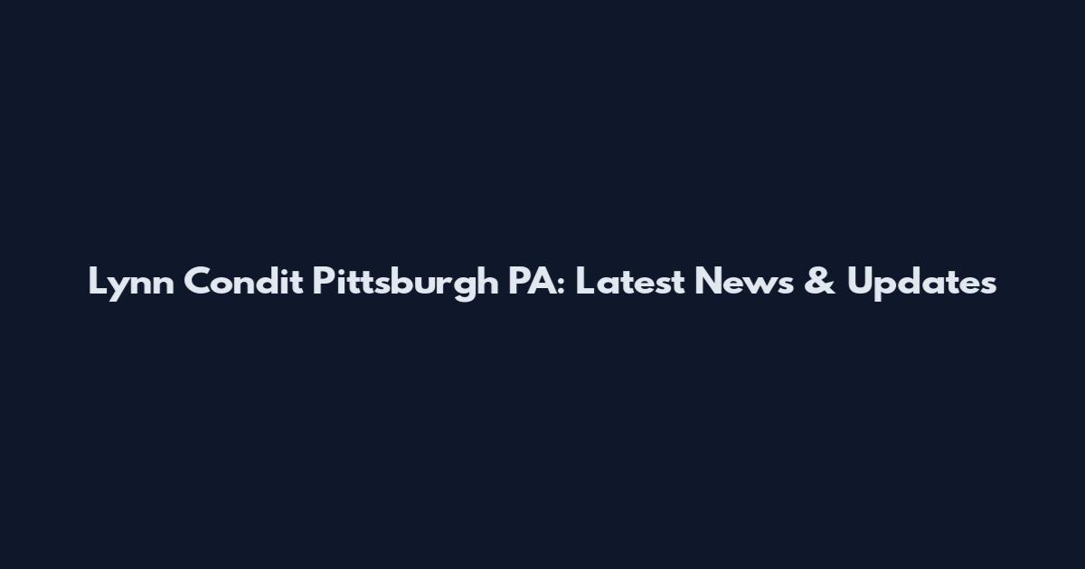 Lynn Condit Pittsburgh PA: Latest News & Updates