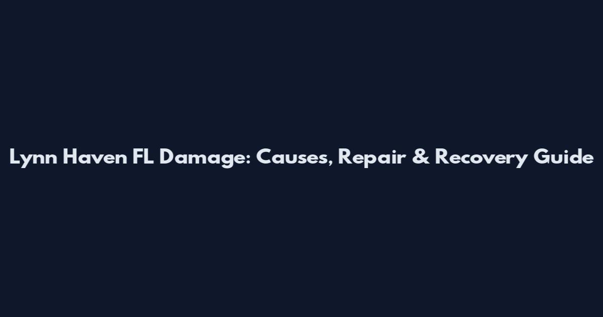 Lynn Haven FL Damage: Causes, Repair & Recovery Guide