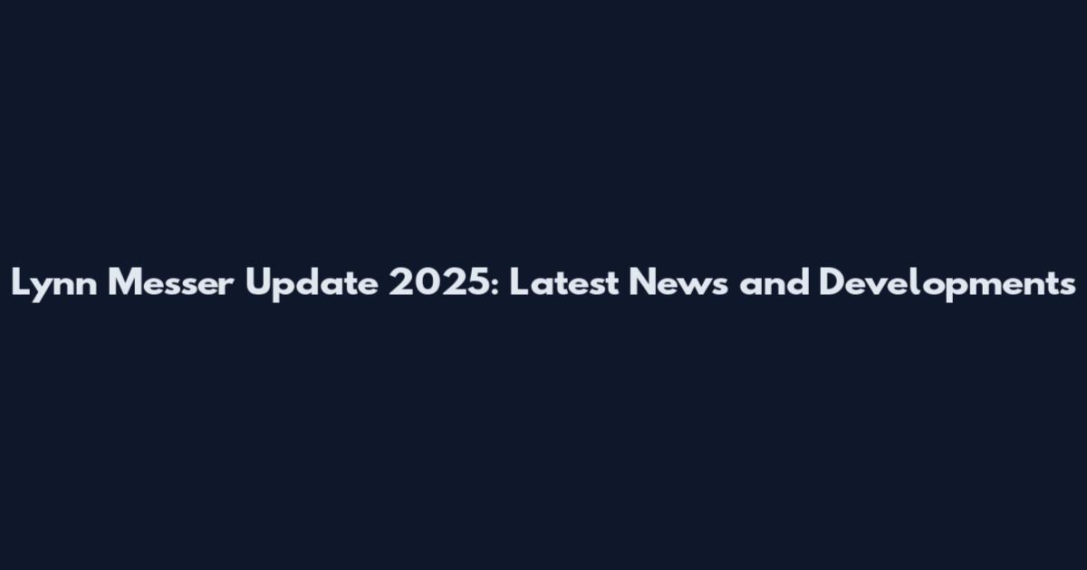 Lynn Messer Update 2025: Latest News and Developments