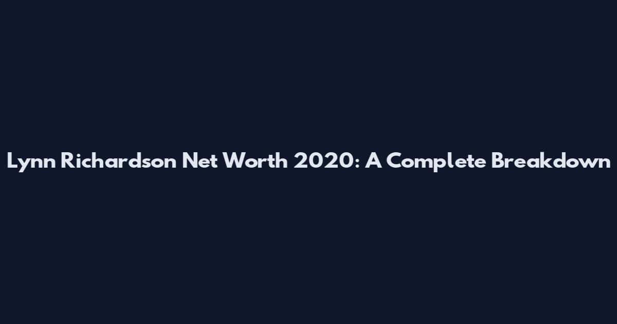 Lynn Richardson Net Worth 2020: A Complete Breakdown