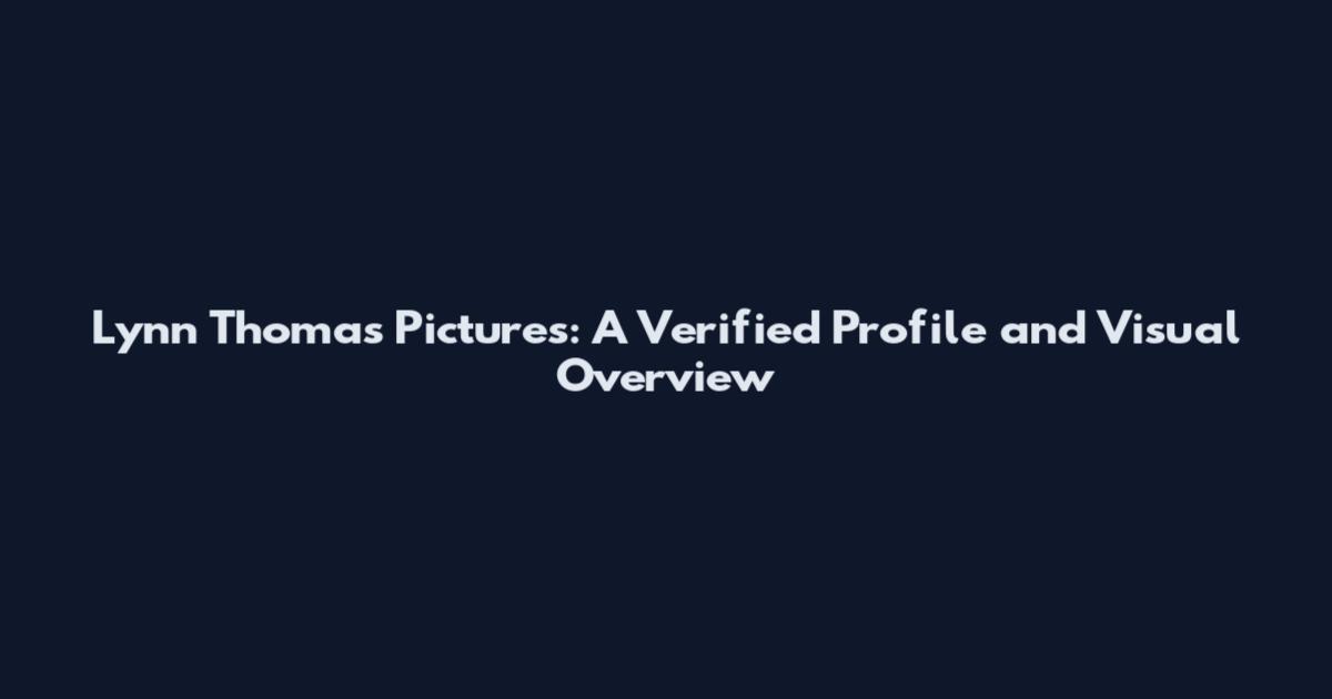 Lynn Thomas Pictures: A Verified Profile and Visual Overview